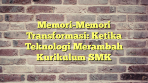 Memori-Memori Transformasi: Ketika Teknologi Merambah Kurikulum SMK