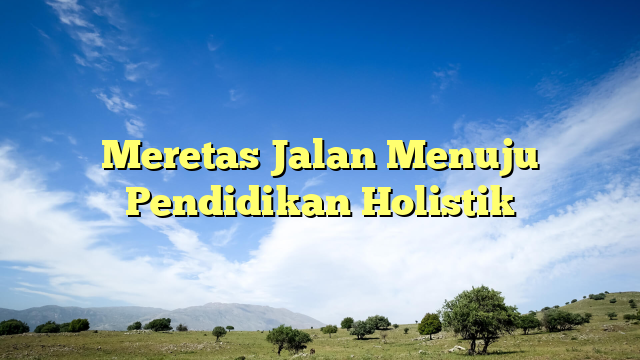 Meretas Jalan Menuju Pendidikan Holistik